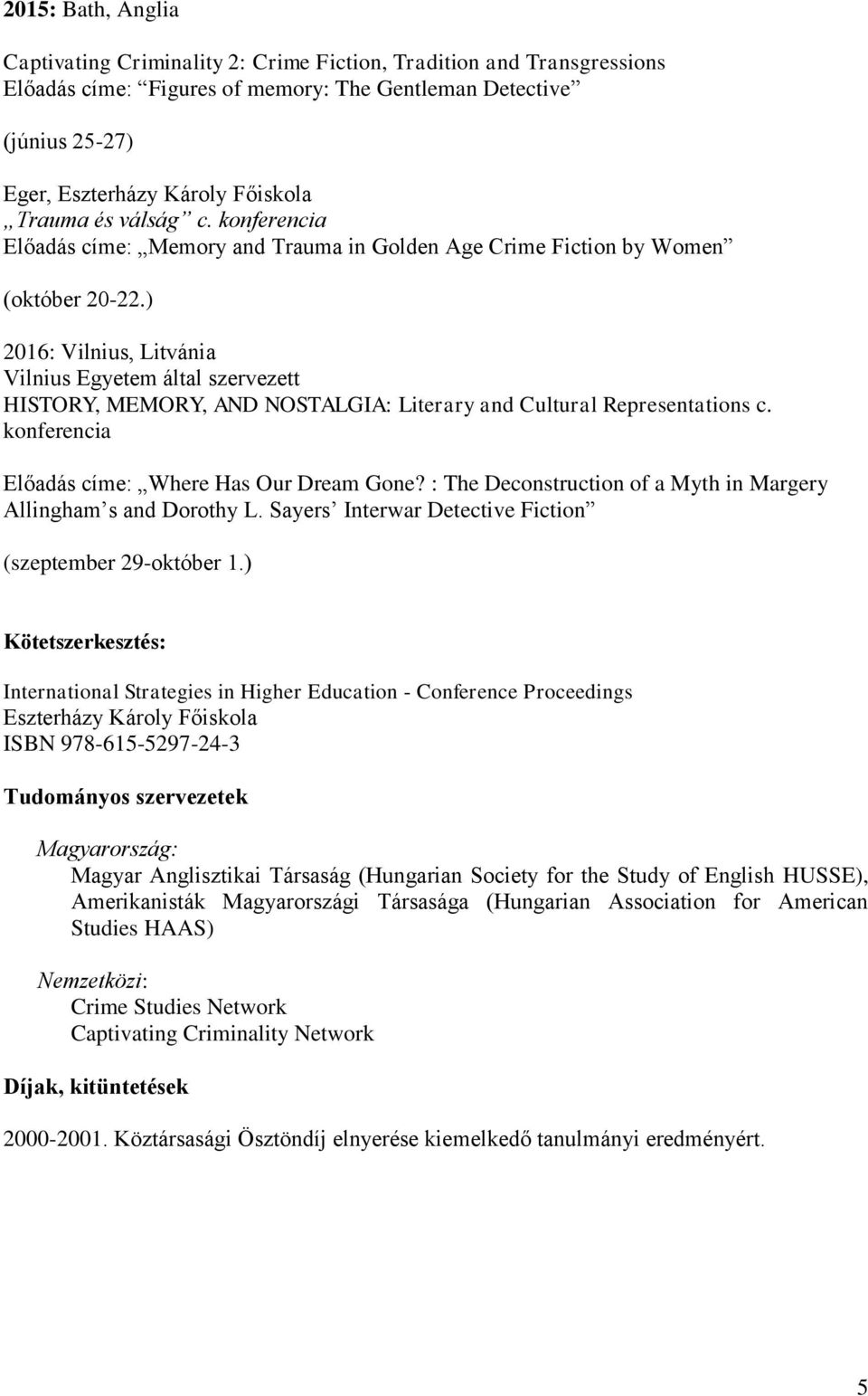 ) 2016: Vilnius, Litvánia Vilnius Egyetem által szervezett HISTORY, MEMORY, AND NOSTALGIA: Literary and Cultural Representations c. konferencia Előadás címe: Where Has Our Dream Gone?