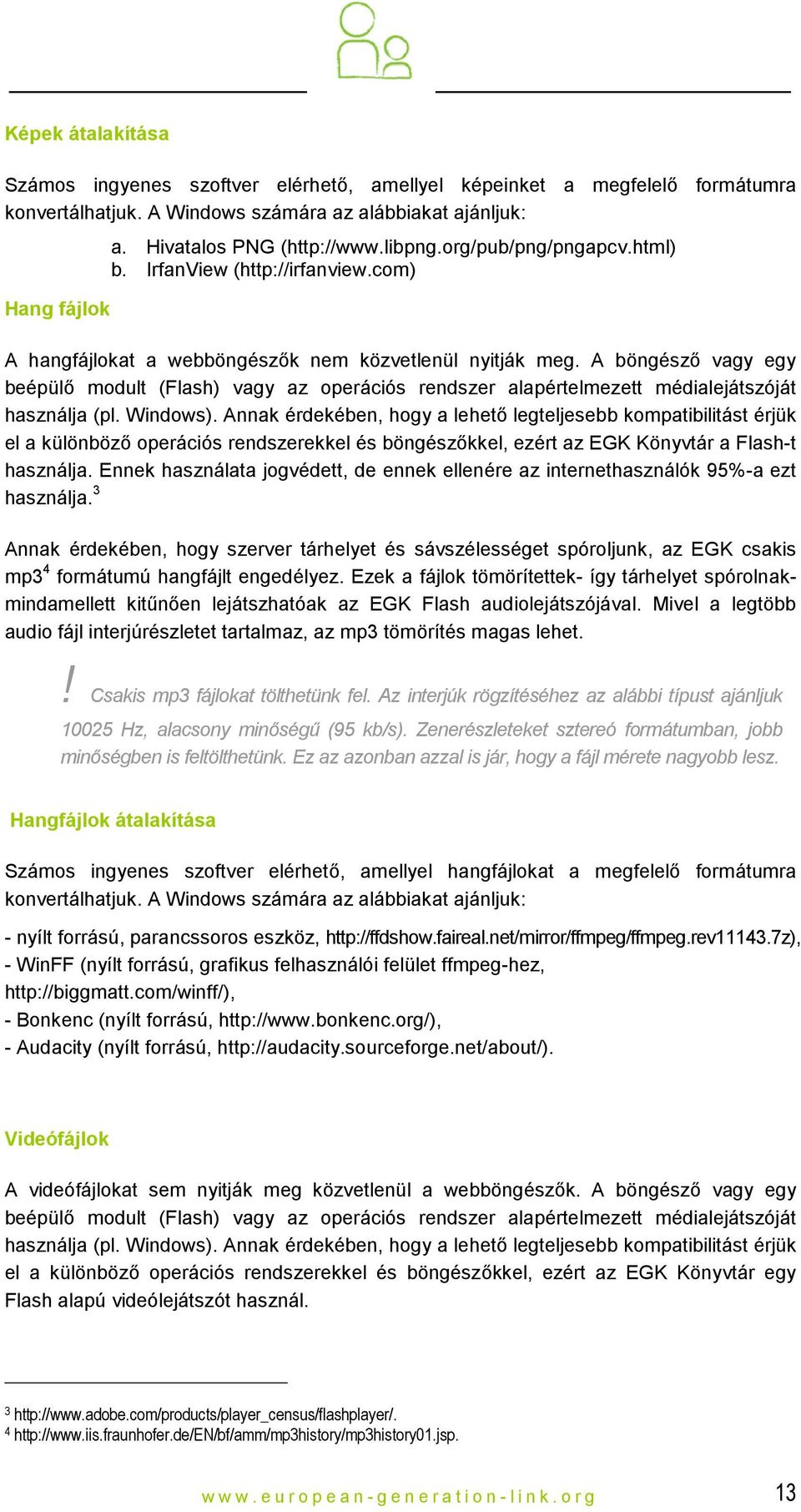 A böngésző vagy egy beépülő modult (Flash) vagy az operációs rendszer alapértelmezett médialejátszóját használja (pl. Windows).