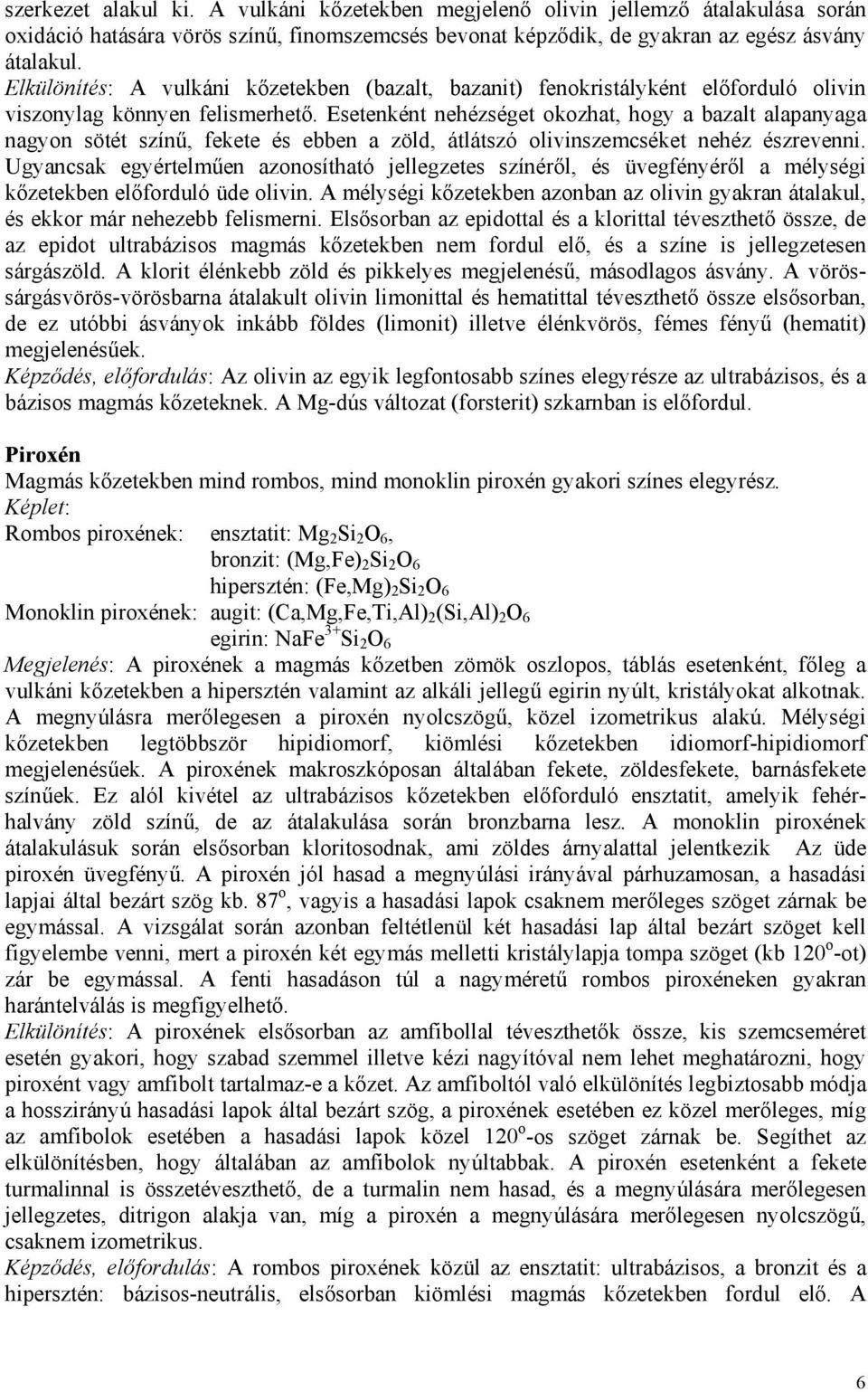 Esetenként nehézséget okozhat, hogy a bazalt alapanyaga nagyon sötét színű, fekete és ebben a zöld, átlátszó olivinszemcséket nehéz észrevenni.