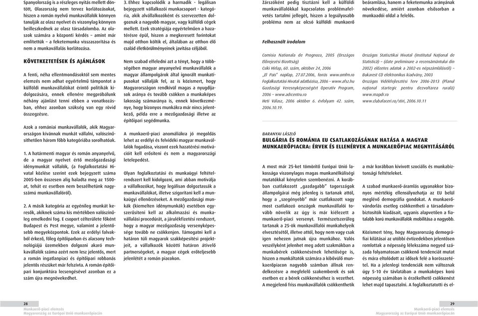 KÖVETKEZTETÉSEK ÉS AJÁNLÁSOK A fenti, néha ellentmondásoktól sem mentes elemzés nem adhat egyértelmû támpontot a külföldi munkavállalókat érintô politikák kidolgozására, ennek ellenére megpróbálunk