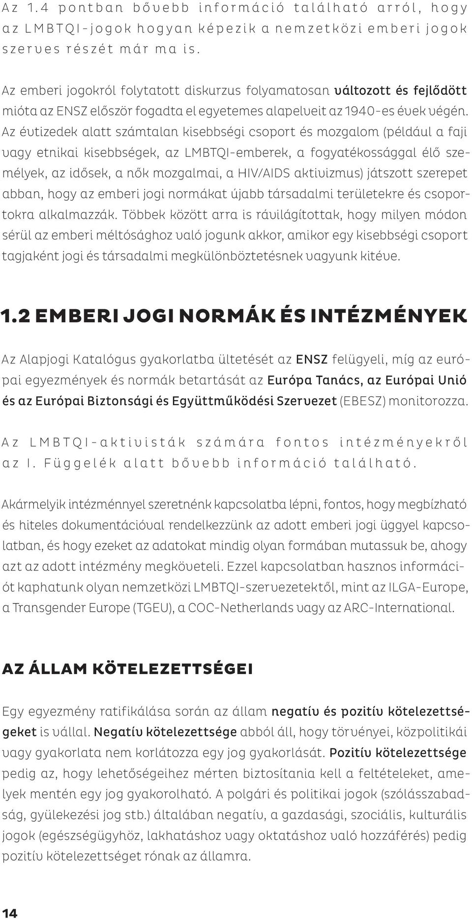 Az évtizedek alatt számtalan kisebbségi csoport és mozgalom (például a faji vagy etnikai kisebbségek, az LMBTQI-emberek, a fogyatékossággal élő személyek, az idősek, a nők mozgalmai, a HIV/AIDS