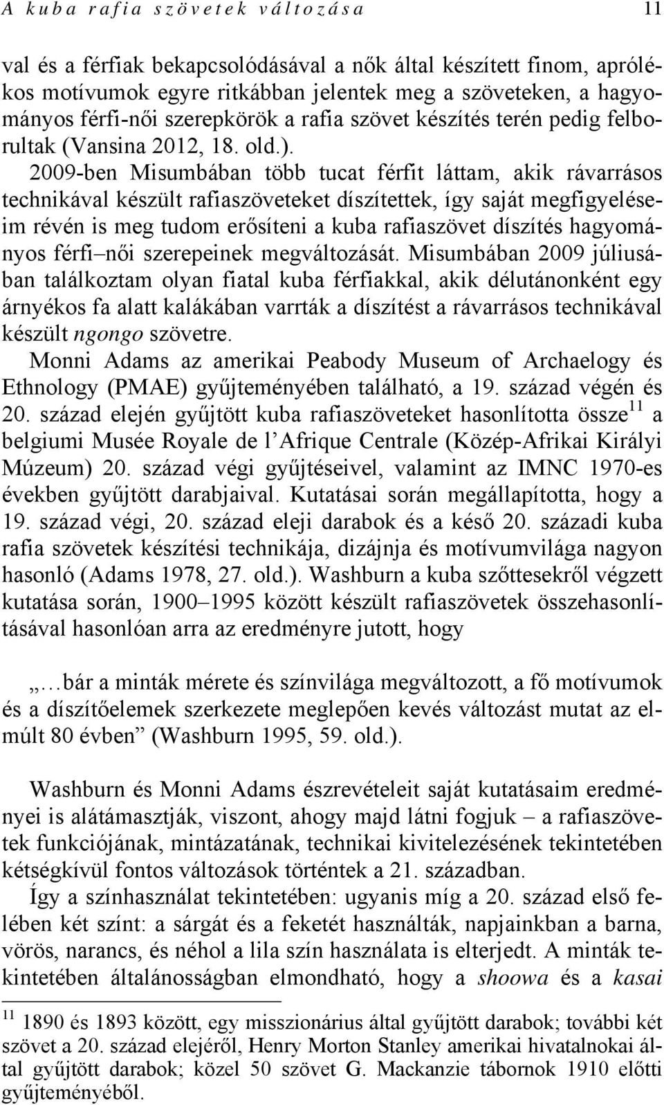 2009-ben Misumbában több tucat férfit láttam, akik rávarrásos technikával készült rafiaszöveteket díszítettek, így saját megfigyeléseim révén is meg tudom erősíteni a kuba rafiaszövet díszítés