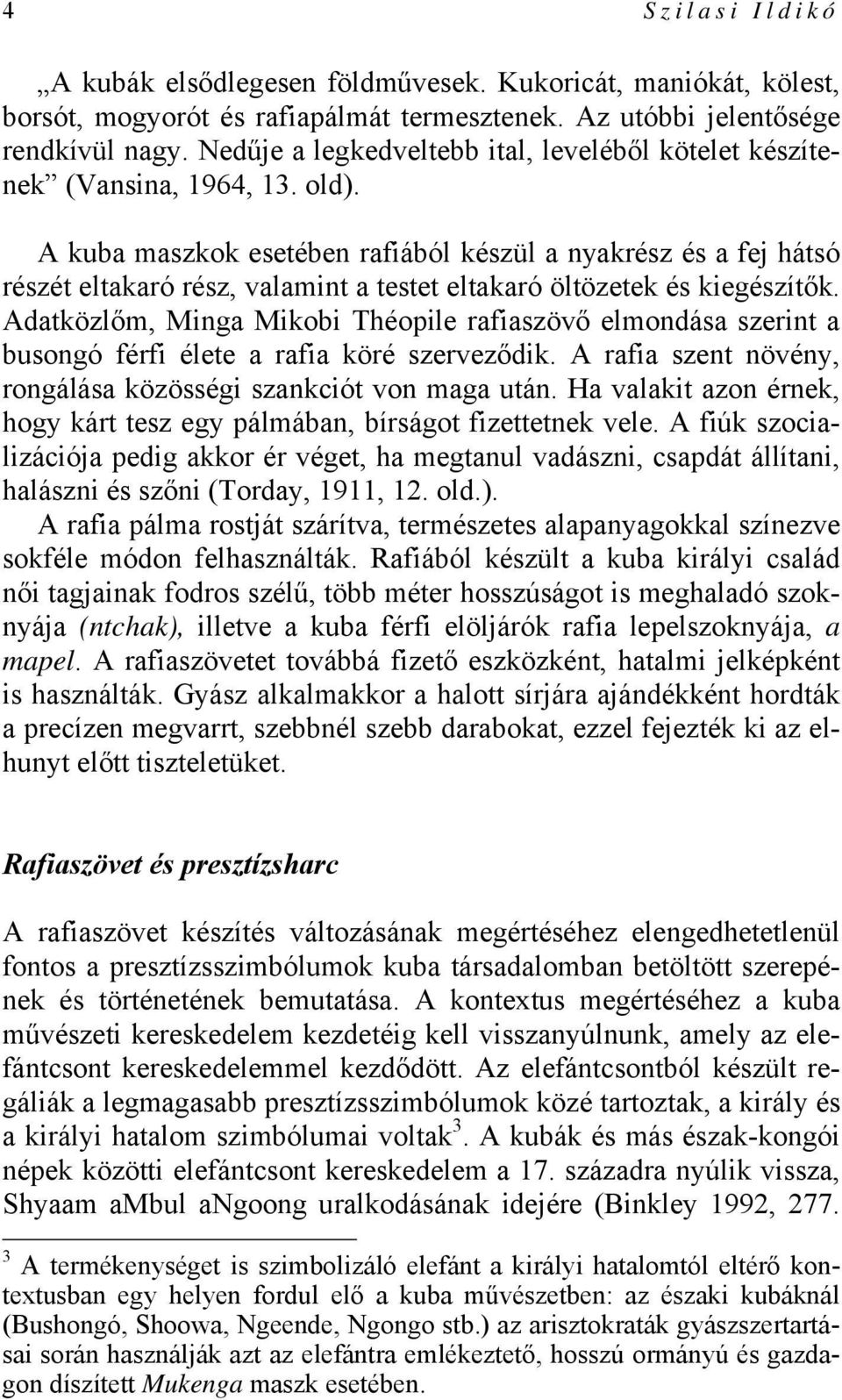 A kuba maszkok esetében rafiából készül a nyakrész és a fej hátsó részét eltakaró rész, valamint a testet eltakaró öltözetek és kiegészítők.