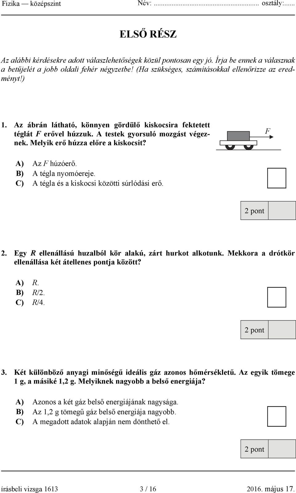 Melyik erő húzza előre a kiskocsit? F A) Az F húzóerő. B) A tégla nyomóereje. C) A tégla és a kiskocsi közötti súrlódási erő. 2. Egy R ellenállású huzalból kör alakú, zárt hurkot alkotunk.
