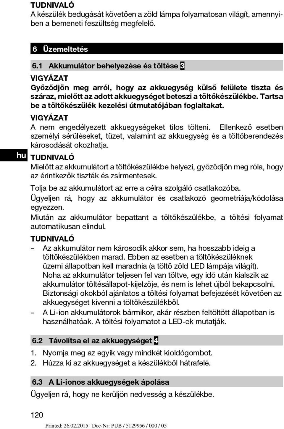 Tartsa be a töltőkészülék kezelési útmutatójában foglaltakat. VIGYÁZAT A nem engedélyezett akkuegységeket tilos tölteni.