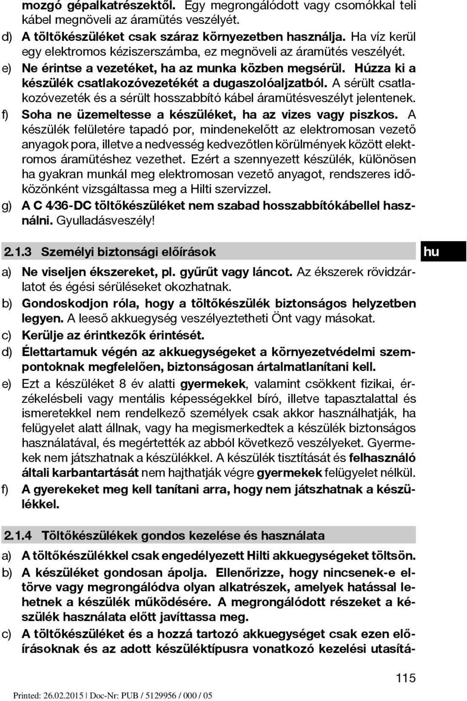 A sérült csatlakozóvezeték és a sérült hosszabbító kábel áramütésveszélyt jelentenek. f) Soha ne üzemeltesse a készüléket, ha az vizes vagy piszkos.