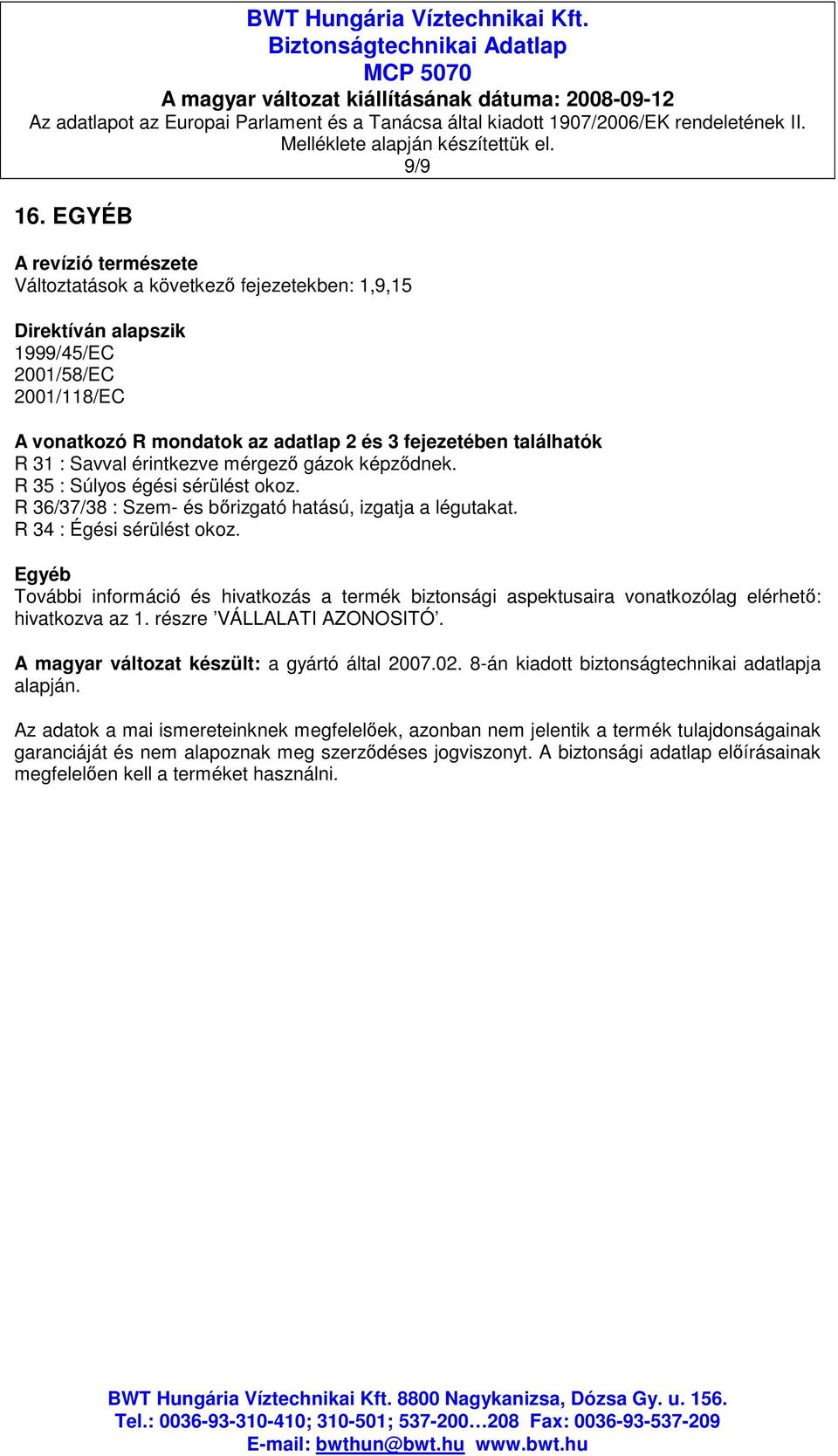 Savval érintkezve mérgezı gázok képzıdnek. R 35 : Súlyos égési sérülést okoz. R 36/37/38 : Szem- és bırizgató hatású, izgatja a légutakat. R 34 : Égési sérülést okoz.