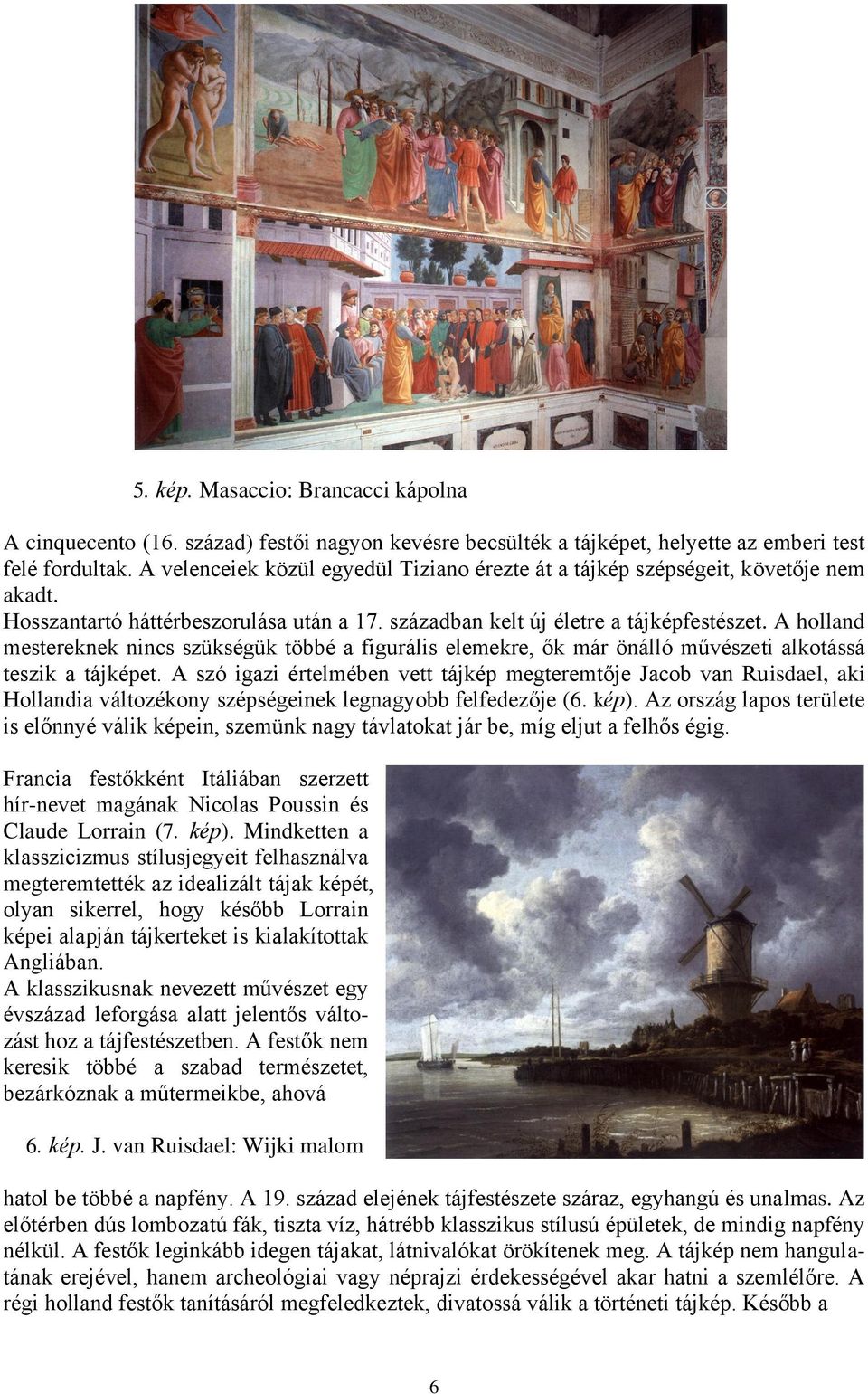 A holland mestereknek nincs szükségük többé a figurális elemekre, ők már önálló művészeti alkotássá teszik a tájképet.