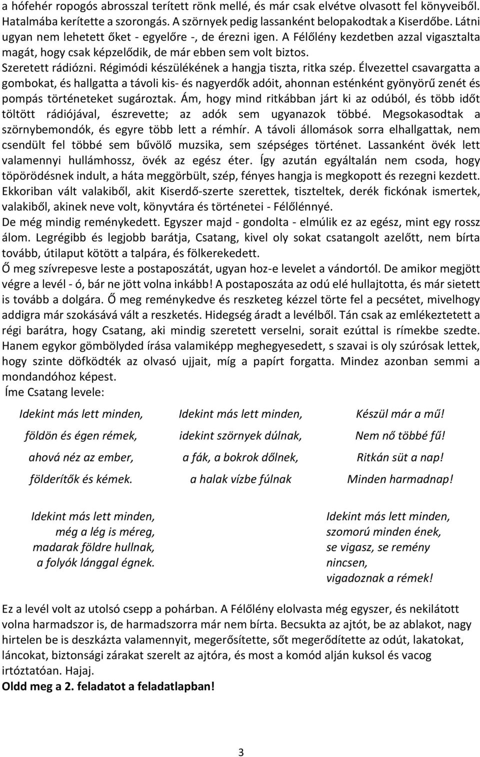 Régimódi készülékének a hangja tiszta, ritka szép. Élvezettel csavargatta a gombokat, és hallgatta a távoli kis- és nagyerdők adóit, ahonnan esténként gyönyörű zenét és pompás történeteket sugároztak.