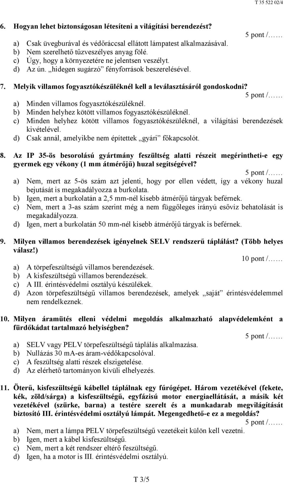 a) Minden villamos fogyasztókészüléknél. b) Minden helyhez kötött villamos fogyasztókészüléknél. c) Minden helyhez kötött villamos fogyasztókészüléknél, a világítási berendezések kivételével.