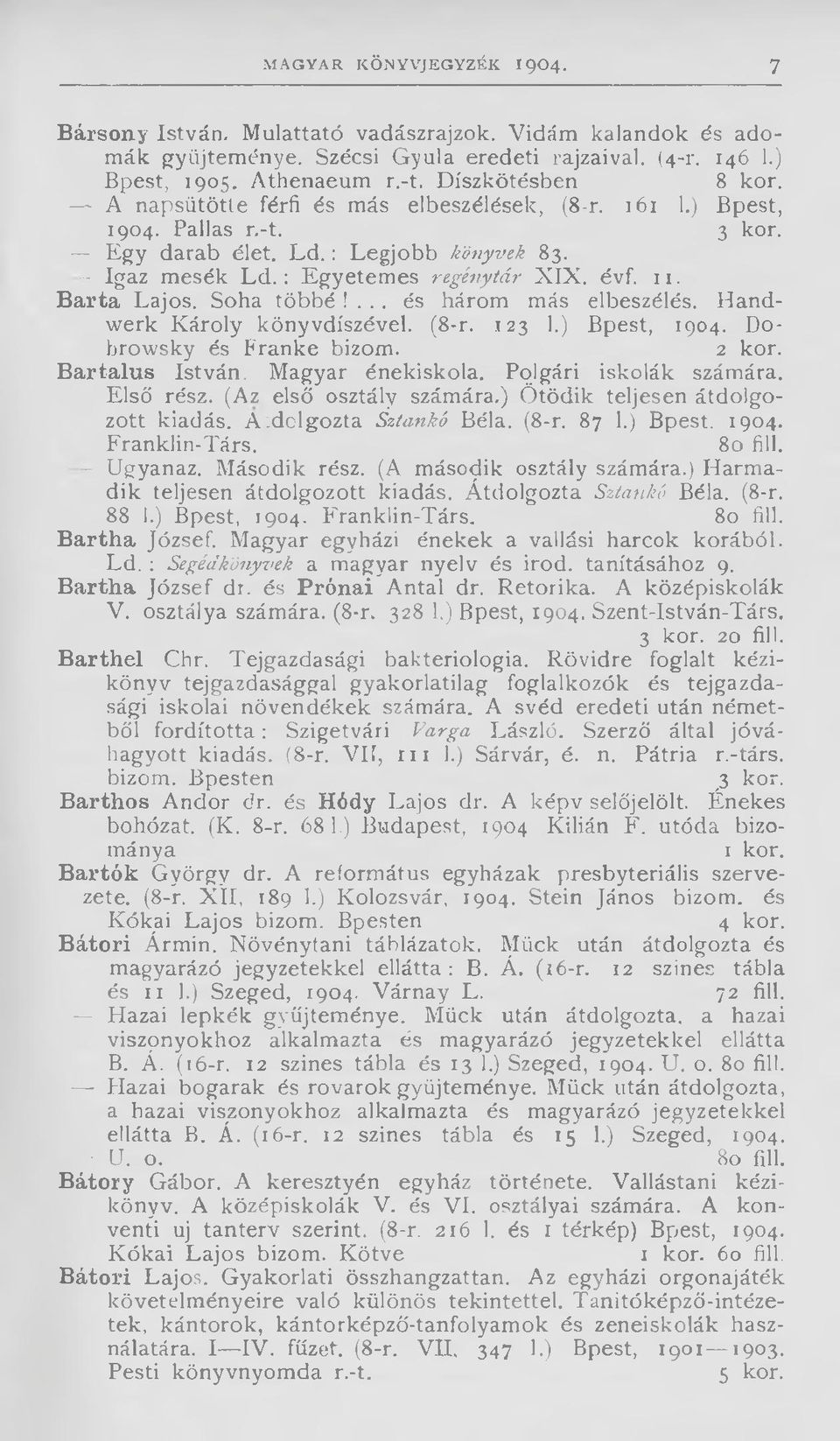 B arta Lajos. Soha többé!... és három más elbeszélés. Handwerk Károly könyvdíszével. (8-r. 123 1.) Bpest, 1904. Dobrowsky és Franké bízom. 2 kor. B artalus István. Magyar énekiskola.