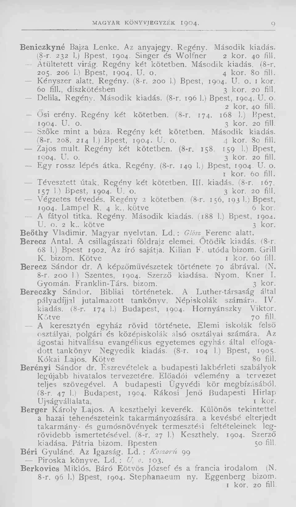 (8-r. 196 1.) Bpest, 1904. U. o. 2 kor. 40 fill. Ősi erény. Regény két kötetben. (8-r. 174, 168 1.) Bpest. 1904. U. o. 3 kor. 20 fill. Szőke mint a búza. Regény két kötetben. Második kiadás. (8-r. 208, 214 1.