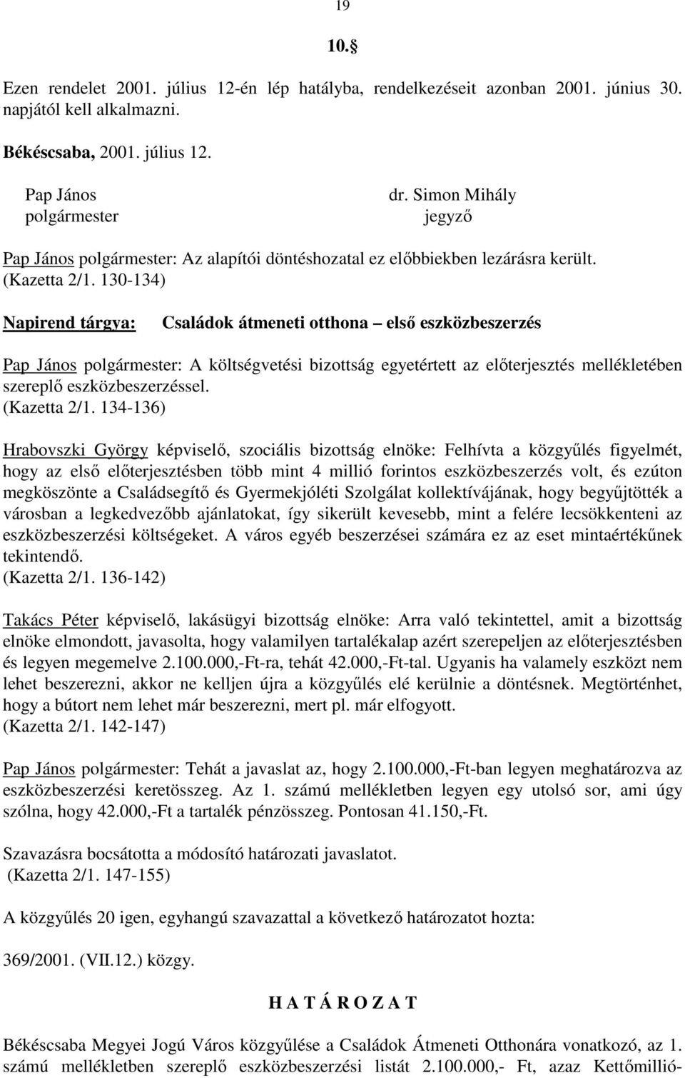 130-134) Napirend tárgya: Családok átmeneti otthona elsı eszközbeszerzés Pap János polgármester: A költségvetési bizottság egyetértett az elıterjesztés mellékletében szereplı eszközbeszerzéssel.