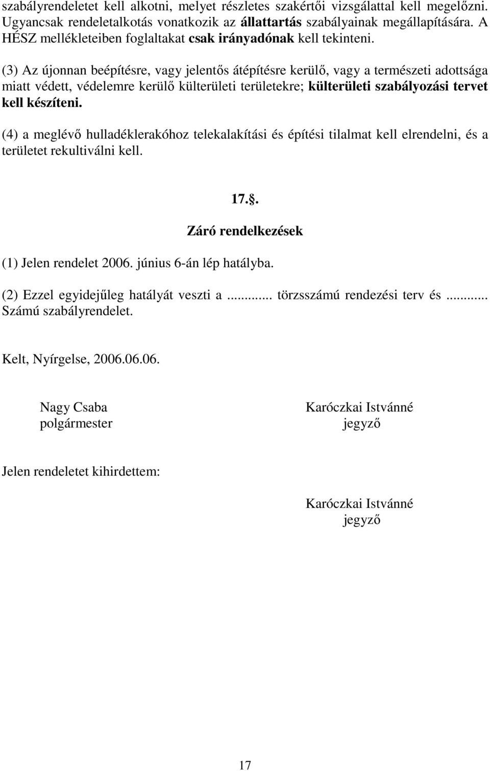 (3) Az újonnan beépítésre, vagy jelentős átépítésre kerülő, vagy a természeti adottsága miatt védett, védelemre kerülő külterületi területekre; külterületi szabályozási tervet kell készíteni.