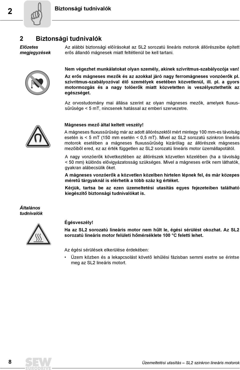 szívritmus-szabályozóval élő személyek esetében közvetlenül, ill. pl. a gyors motormozgás és a nagy tolóerők miatt közvetetten is veszélyeztethetik az egészséget.