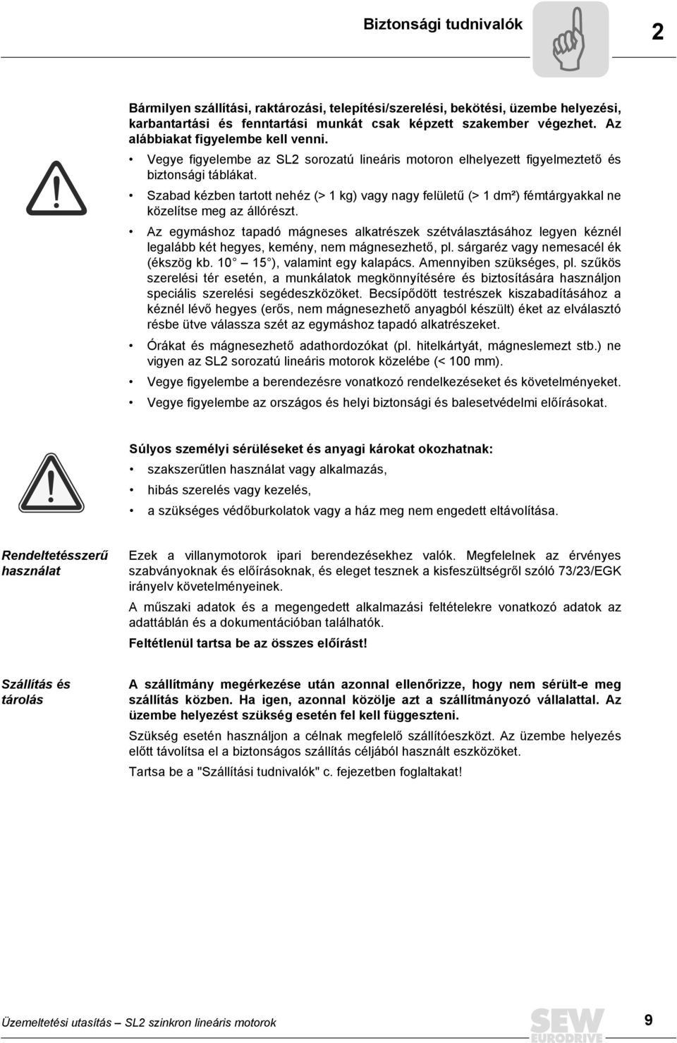 Szabad kézben tartott nehéz (> kg) vagy nagy felületű (> dm²) fémtárgyakkal ne közelítse meg az állórészt.