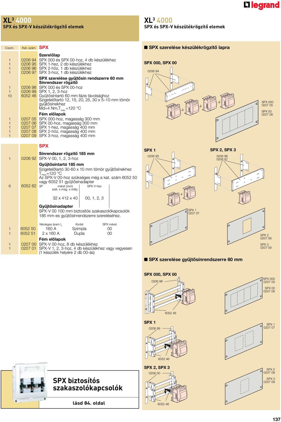 gyûjtôsín rendszerre 60 mm Sínrendszer rögzítô 1 0206 98 SX 000 és SX 00-hoz 1 0206 99 SX 1, 2, 3-hoz 10 6052 46 Gyûjtôsíntartó 60 mm fázis távolsághoz Szigetelôtartó 12, 15, 20, 25, 30 x 5 10 mm