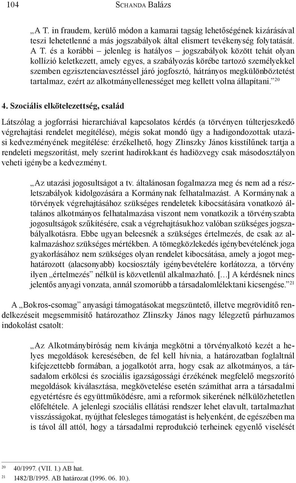 és a korábbi jelenleg is hatályos jogszabályok között tehát olyan kollízió keletkezett, amely egyes, a szabályozás körébe tartozó személyekkel szemben egzisztenciavesztéssel járó jogfosztó, hátrányos