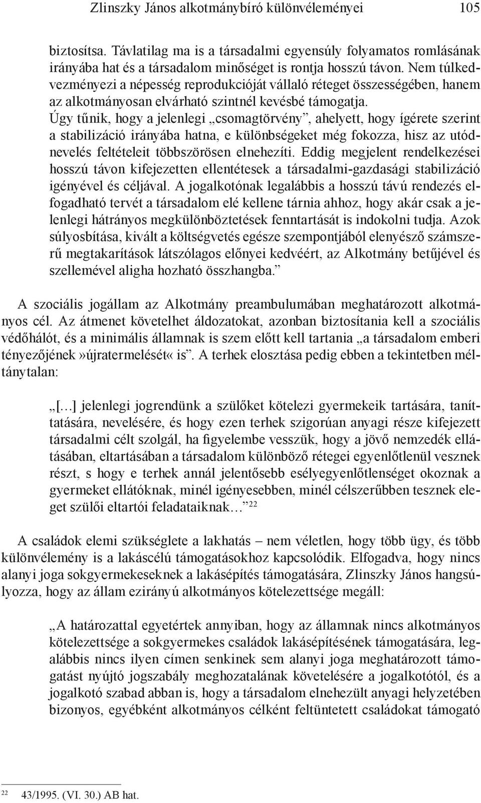 Úgy tűnik, hogy a jelenlegi csomagtörvény, ahelyett, hogy ígérete szerint a stabilizáció irányába hatna, e különbségeket még fokozza, hisz az utódnevelés feltételeit többszörösen elnehezíti.