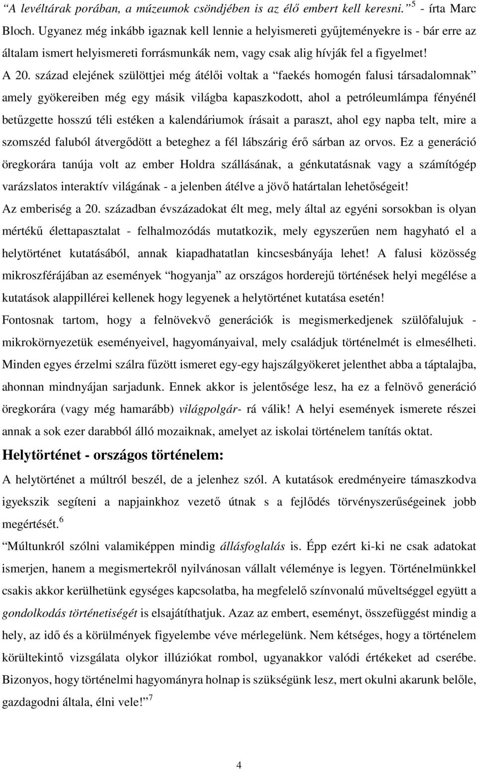 század elejének szülöttjei még átélői voltak a faekés homogén falusi társadalomnak amely gyökereiben még egy másik világba kapaszkodott, ahol a petróleumlámpa fényénél betűzgette hosszú téli estéken