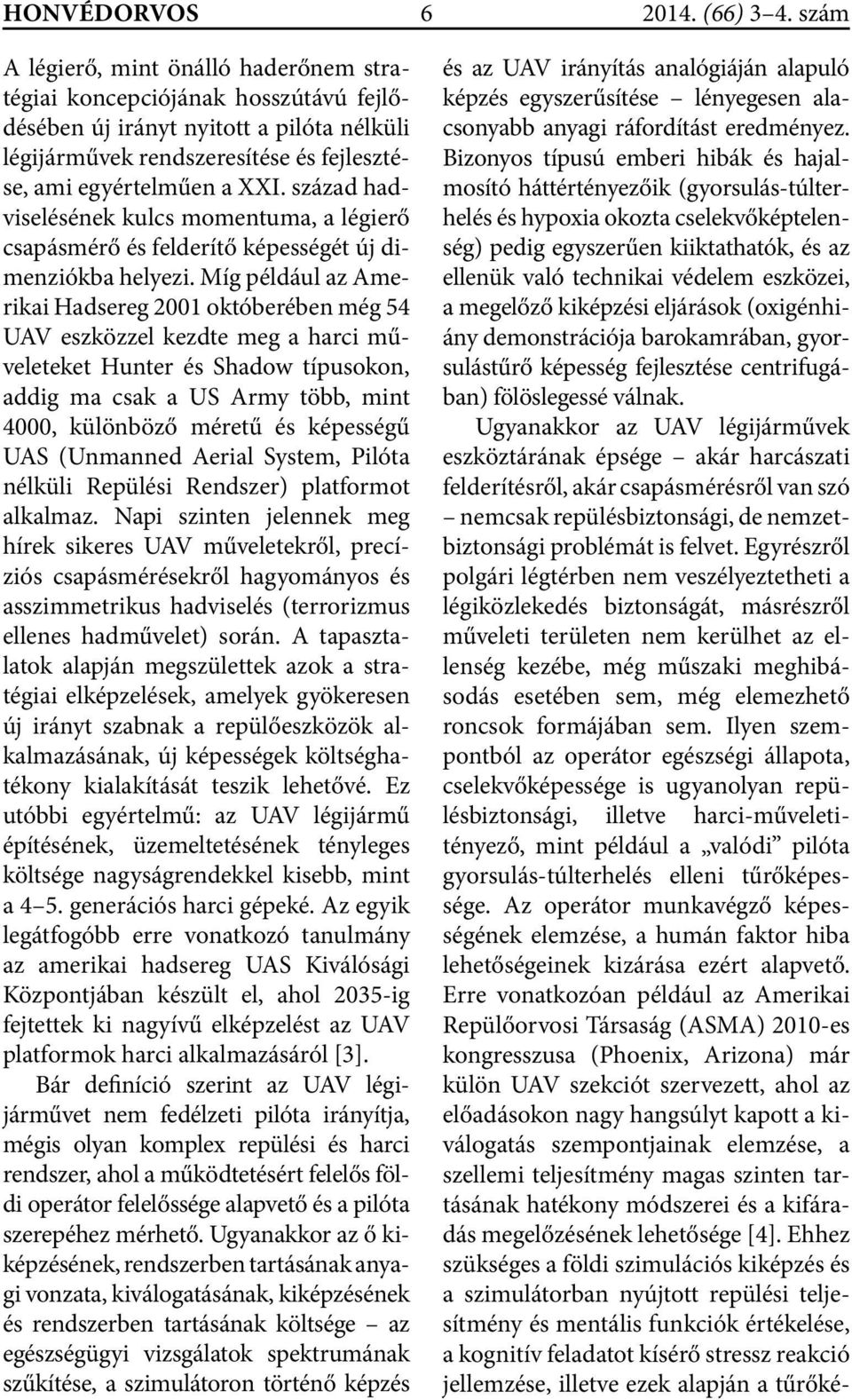 Míg például az Amerikai Hadsereg 2001 októberében még 54 UAV eszközzel kezdte meg a harci műveleteket Hunter és Shadow típusokon, addig ma csak a US Army több, mint 4000, különböző méretű és