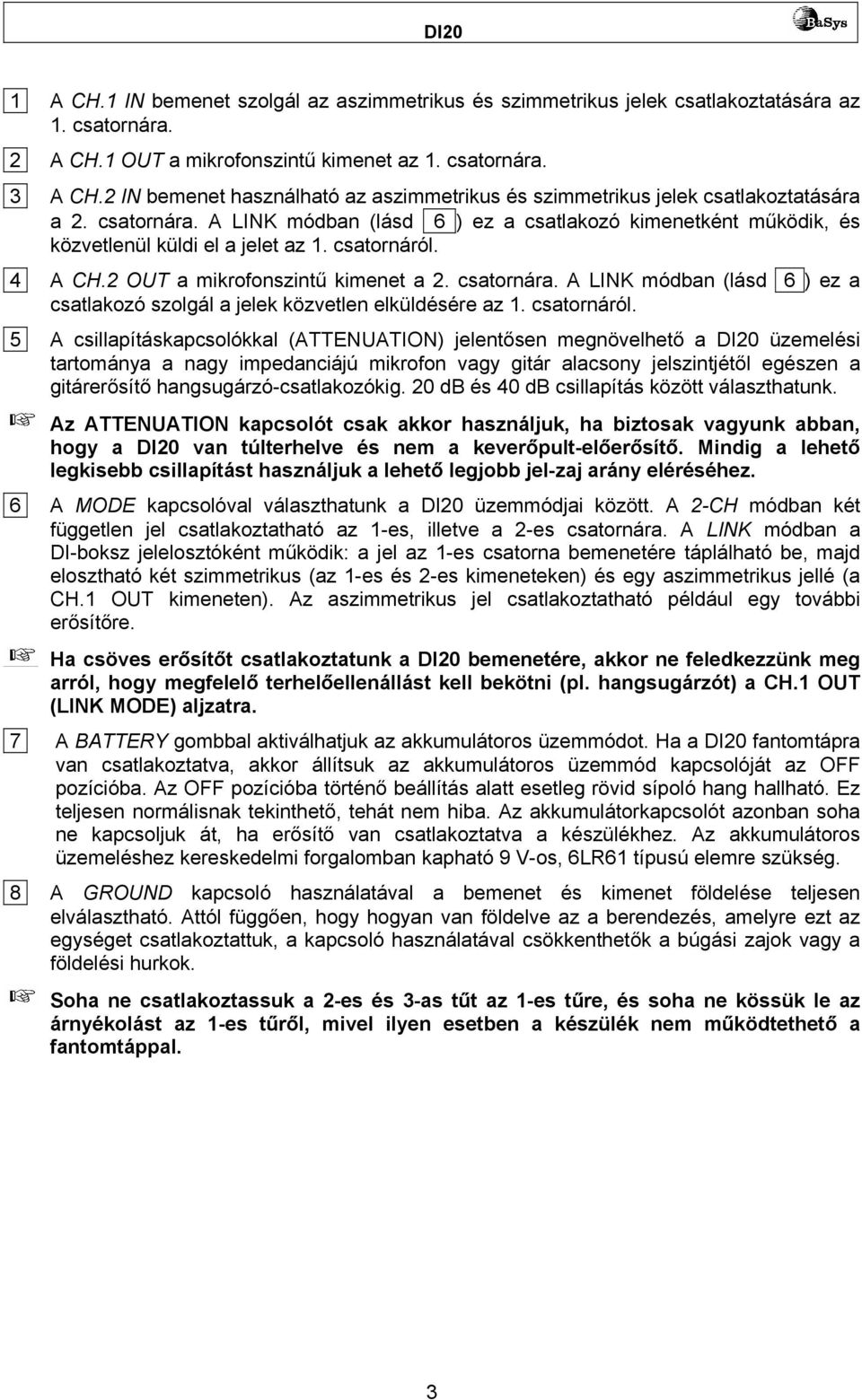 csatornáról. 4 A CH.2 OUT a mikrofonszintű kimenet a 2. csatornára. A LINK módban (lásd 6 ) ez a csatlakozó szolgál a jelek közvetlen elküldésére az 1. csatornáról.