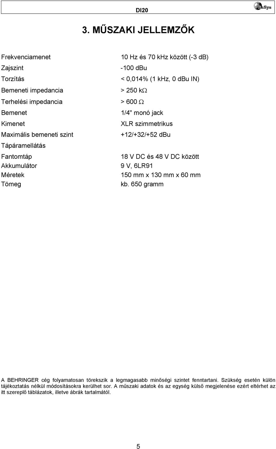 48 V DC között 9 V, 6LR91 150 mm x 130 mm x 60 mm kb. 650 gramm A BEHRINGER cég folyamatosan törekszik a legmagasabb minőségi szintet fenntartani.