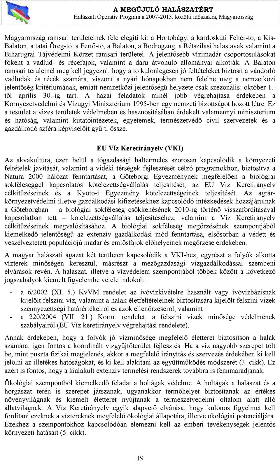 A Balaton ramsari területnél meg kell jegyezni, hogy a tó különlegesen jó feltételeket biztosít a vándorló vadludak és récék számára, viszont a nyári hónapokban nem felelne meg a nemzetközi