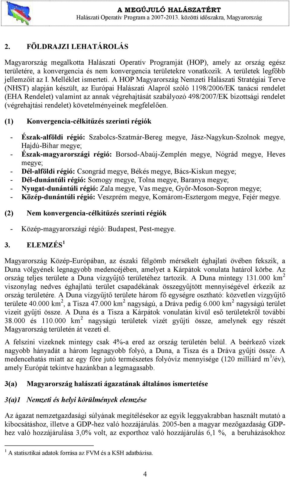 A HOP Magyarország Nemzeti Halászati Stratégiai Terve (NHST) alapján készült, az Európai Halászati Alapról szóló 1198/2006/EK tanácsi rendelet (EHA Rendelet) valamint az annak végrehajtását