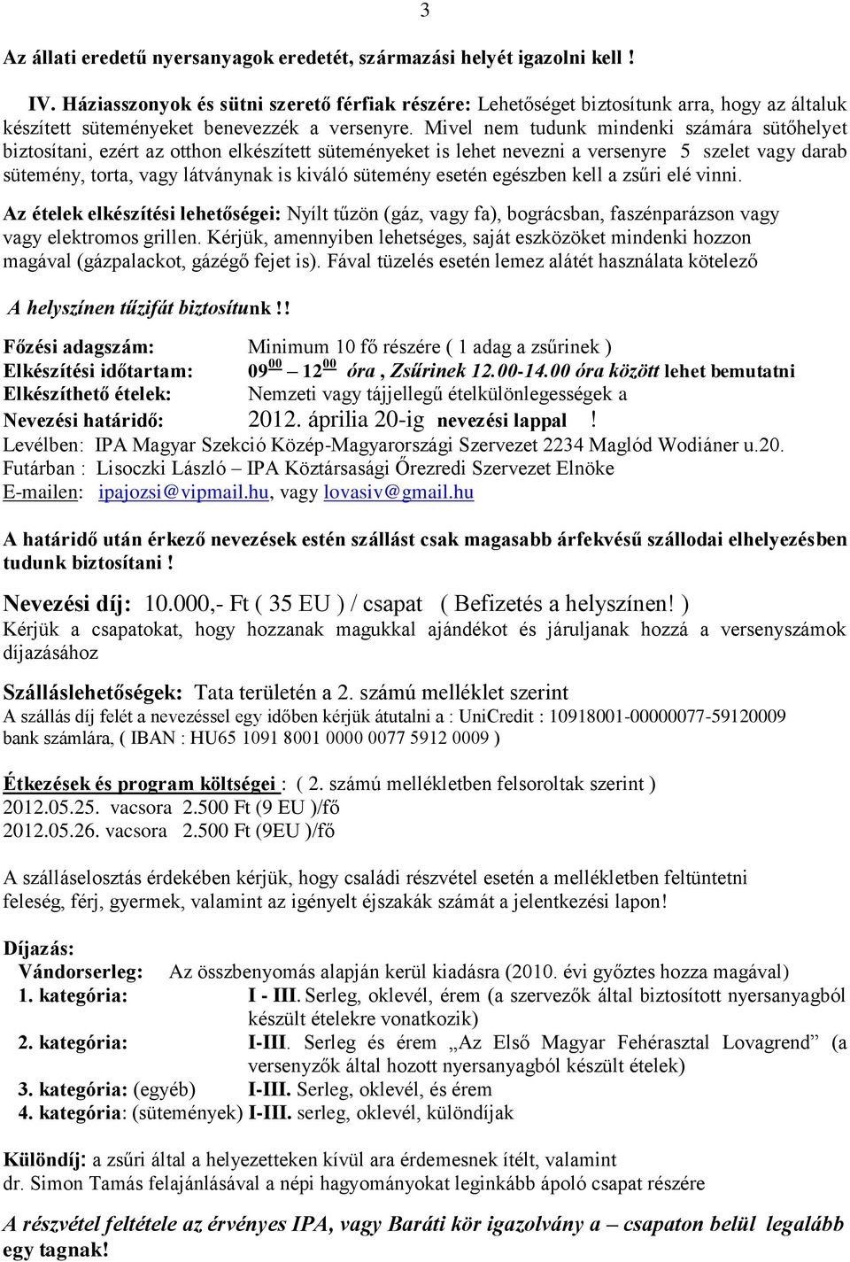 Mivel nem tudunk mindenki számára sütőhelyet biztosítani, ezért az otthon elkészített süteményeket is lehet nevezni a versenyre 5 szelet vagy darab sütemény, torta, vagy látványnak is kiváló sütemény