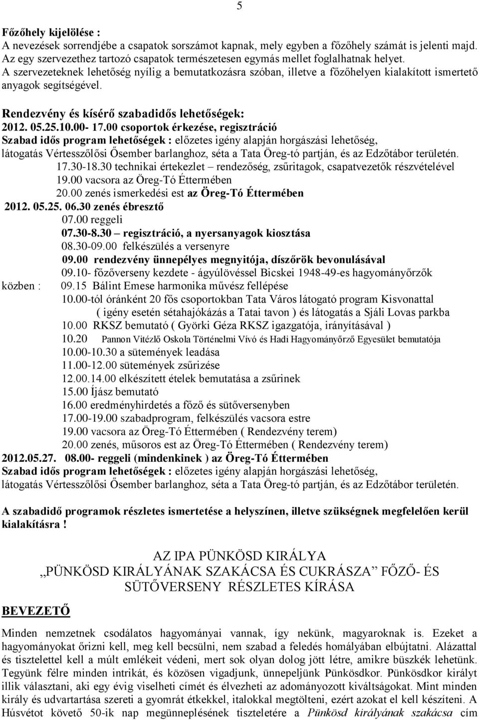 A szervezeteknek lehetőség nyílig a bemutatkozásra szóban, illetve a főzőhelyen kialakított ismertető anyagok segítségével. Rendezvény és kísérő szabadidős lehetőségek: 2012. 05.25.10.00-17.