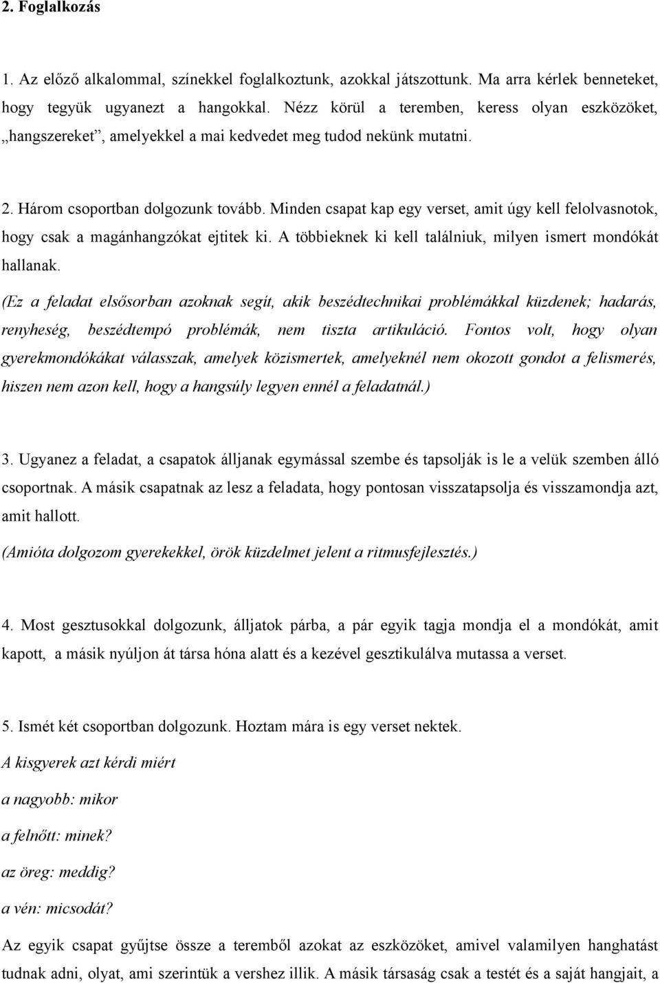 Minden csapat kap egy verset, amit úgy kell felolvasnotok, hogy csak a magánhangzókat ejtitek ki. A többieknek ki kell találniuk, milyen ismert mondókát hallanak.