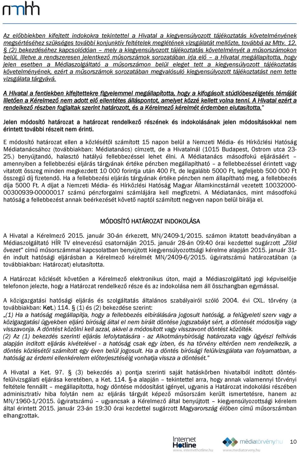 (2) bekezdéséhez kapcsolódóan mely a kiegyensúlyozott tájékoztatás követelményét a műsorszámokon belül, illetve a rendszeresen jelentkező műsorszámok sorozatában írja elő a Hivatal megállapította,