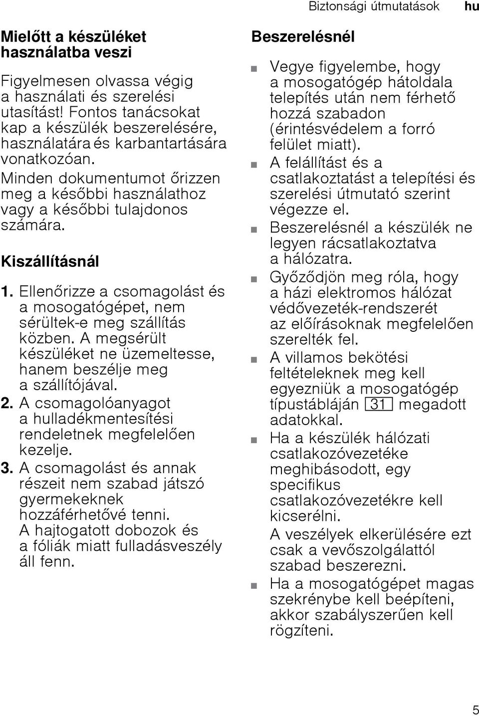 Ellenrizze a csomagolást és a mosogatógépet, nem sérültek-e meg szállítás közben. A megsérült készüléket ne üzemeltesse, hanem beszélje meg a szállítójával. 2.