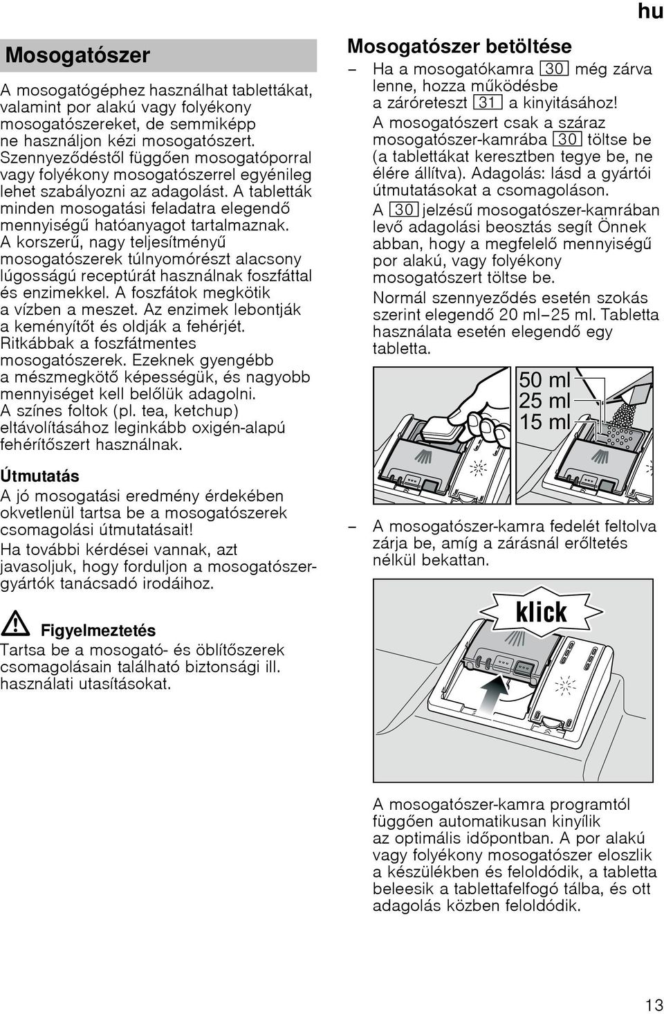 Akorszer, nagy teljesítmény mosogatószerek túlnyomórészt alacsony lúgosságú receptúrát használnak foszfáttal és enzimekkel. A foszfátok megkötik avízben ameszet.