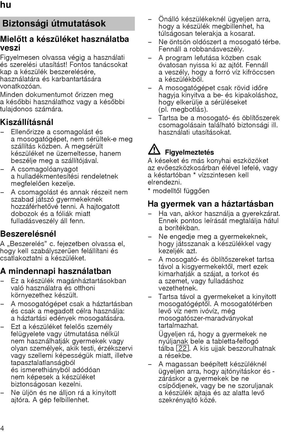 Kiszállításnál Ellenrizze a csomagolást és a mosogatógépet, nem sérültek-e meg szállítás közben. A megsérült készüléket ne üzemeltesse, hanem beszélje meg a szállítójával.