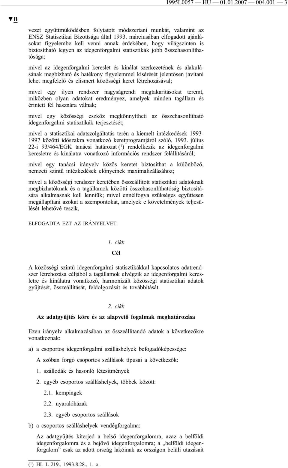 kereslet és kínálat szerkezetének és alakulásának megbízható és hatékony figyelemmel kísérését jelentősen javítani lehet megfelelő és elismert közösségi keret létrehozásával; mivel egy ilyen rendszer