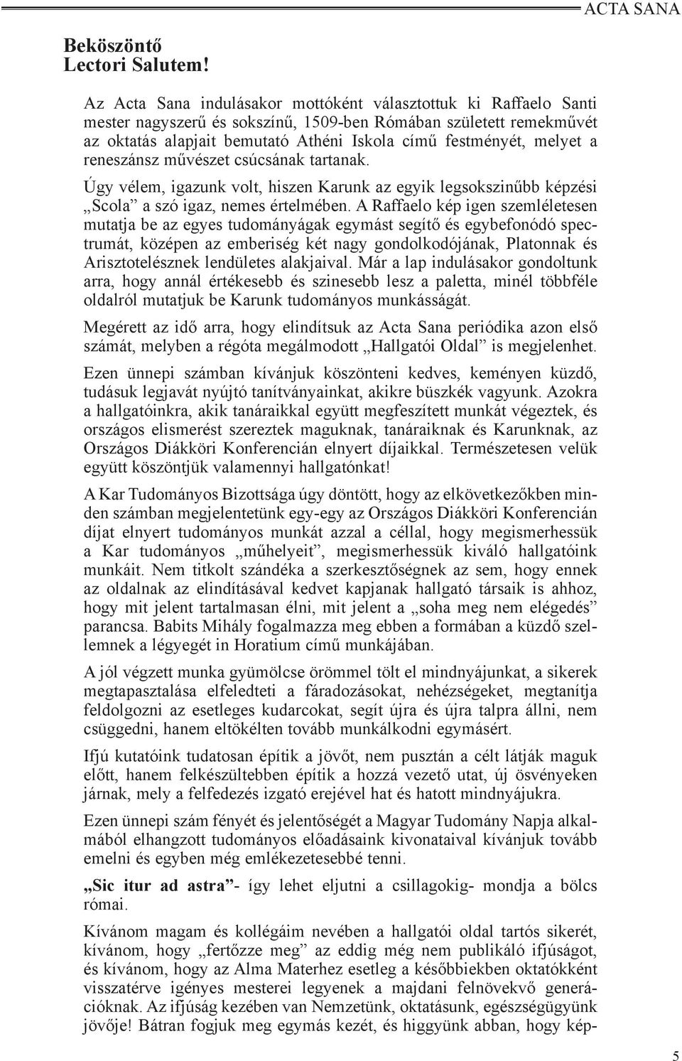 melyet a reneszánsz művészet csúcsának tartanak. Úgy vélem, igazunk volt, hiszen Karunk az egyik legsokszinűbb képzési Scola a szó igaz, nemes értelmében.