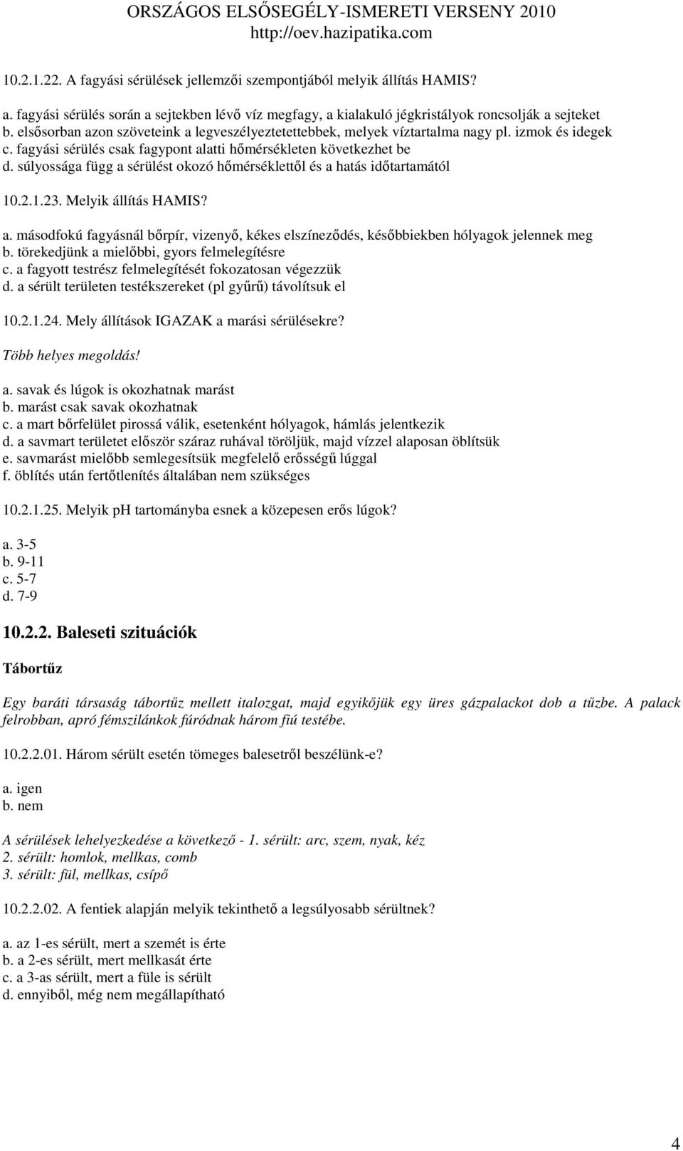 súlyossága függ a sérülést okozó hımérséklettıl és a hatás idıtartamától 10.2.1.23. Melyik állítás HAMIS? a. másodfokú fagyásnál bırpír, vizenyı, kékes elszínezıdés, késıbbiekben hólyagok jelennek meg b.