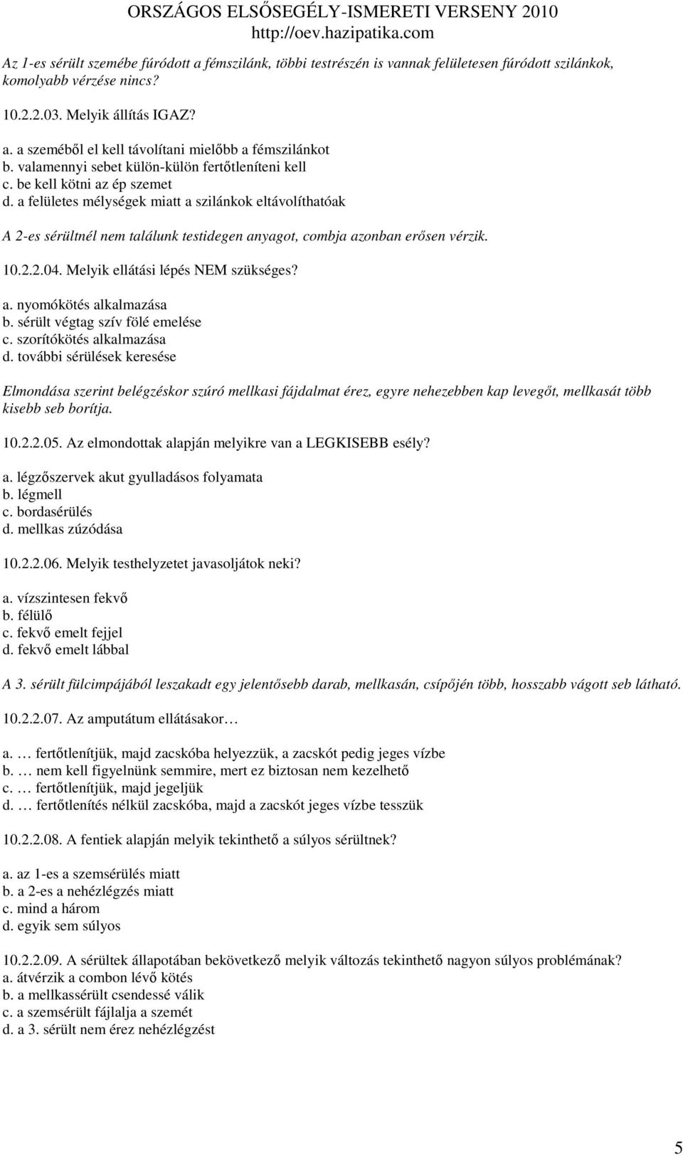 a felületes mélységek miatt a szilánkok eltávolíthatóak A 2-es sérültnél nem találunk testidegen anyagot, combja azonban erısen vérzik. 10.2.2.04. Melyik ellátási lépés NEM szükséges? a. nyomókötés alkalmazása b.