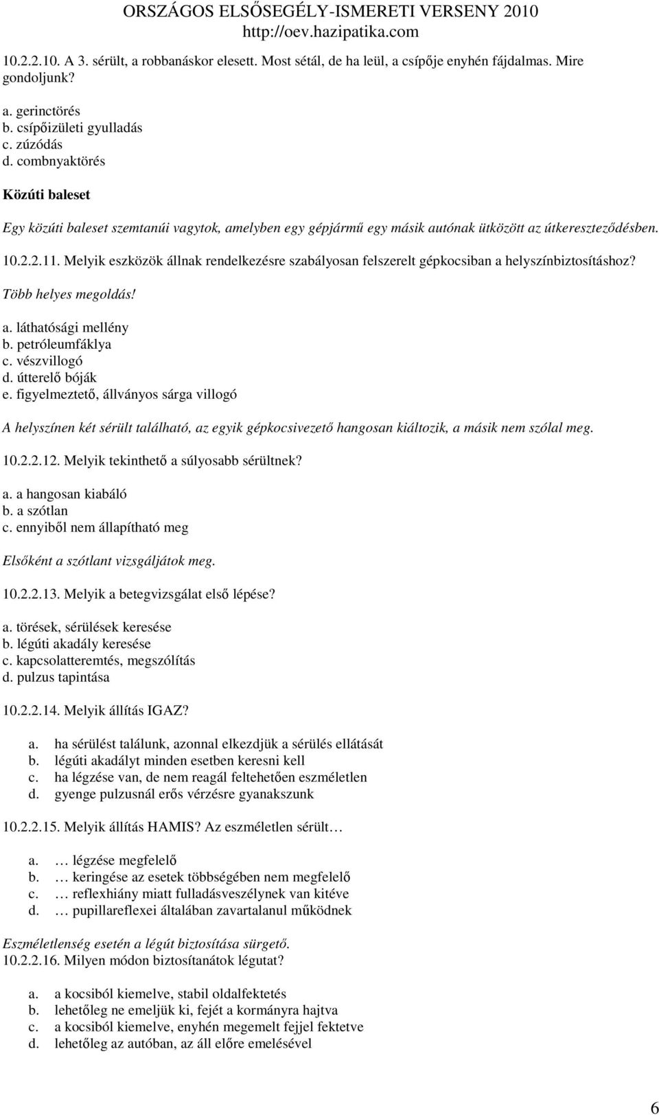 Melyik eszközök állnak rendelkezésre szabályosan felszerelt gépkocsiban a helyszínbiztosításhoz? Több helyes megoldás! a. láthatósági mellény b. petróleumfáklya c. vészvillogó d. útterelı bóják e.