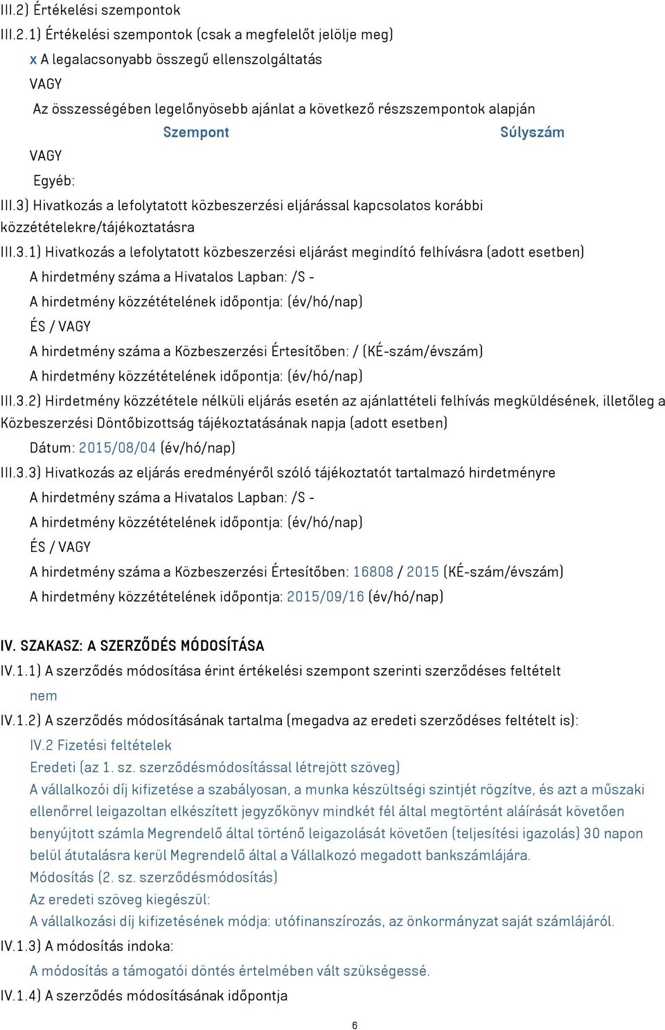 1) Értékelési szempontok (csak a megfelelőt jelölje meg) x A legalacsonyabb összegű ellenszolgáltatás VAGY Az összességében legelőnyösebb ajánlat a következő részszempontok alapján Szempont Súlyszám