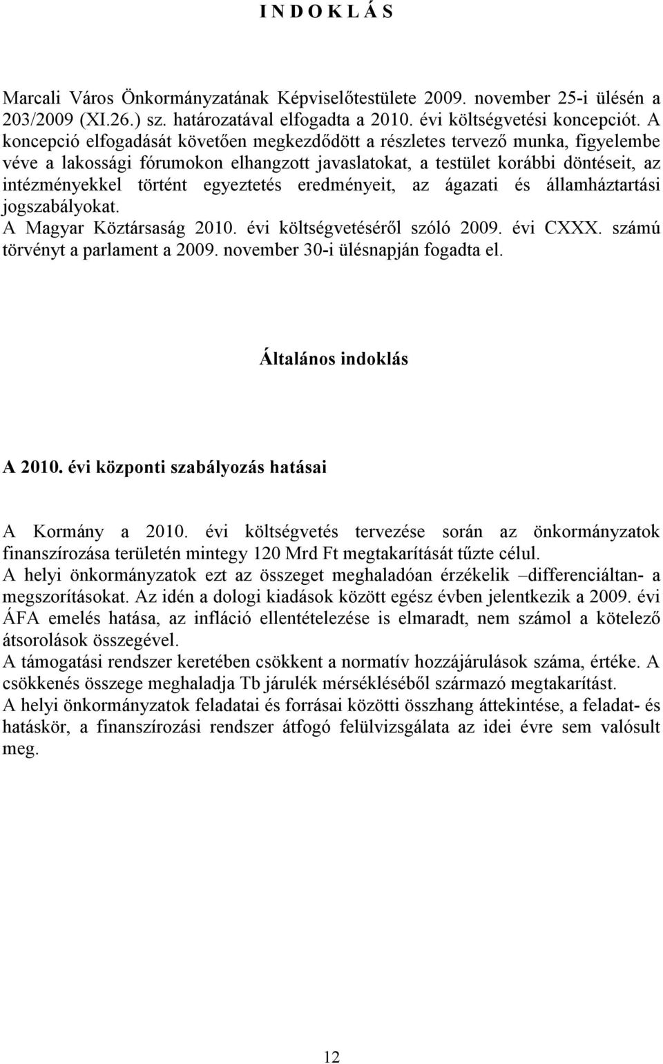 egyeztetés eredményeit, az ágazati és államháztartási jogszabályokat. A Magyar Köztársaság 2010. évi költségvetéséről szóló 2009. évi CXXX. számú törvényt a parlament a 2009.