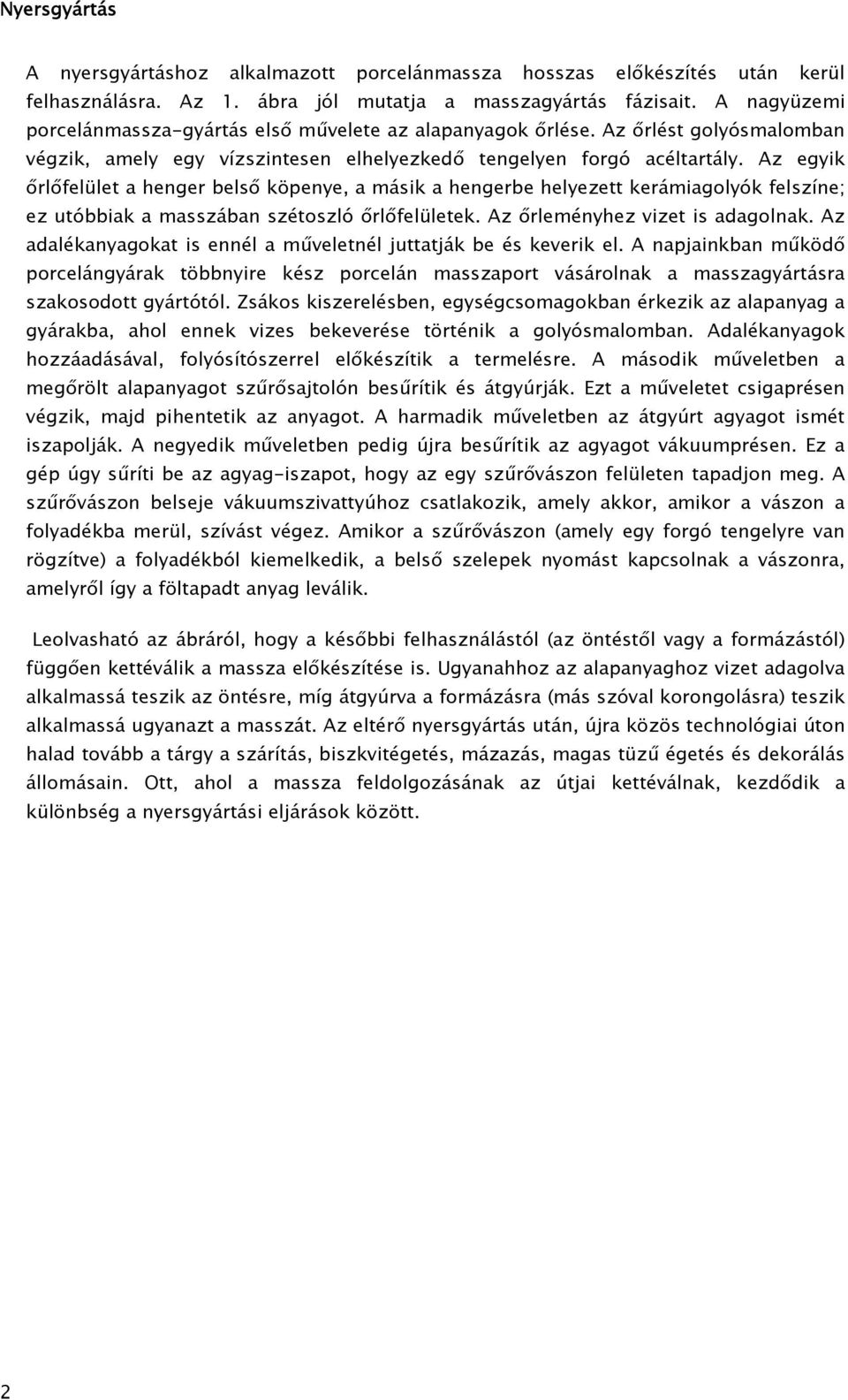 Az egyik őrlőfelület a henger belső köpenye, a másik a hengerbe helyezett kerámiagolyók felszíne; ez utóbbiak a masszában szétoszló őrlőfelületek. Az őrleményhez vizet is adagolnak.