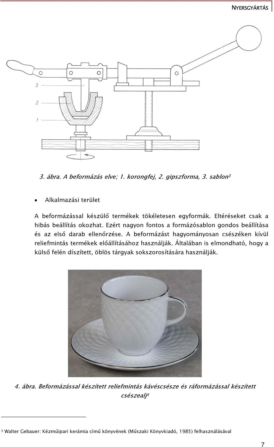 A beformázást hagyományosan csészéken kívül reliefmintás termékek előállításához használják.