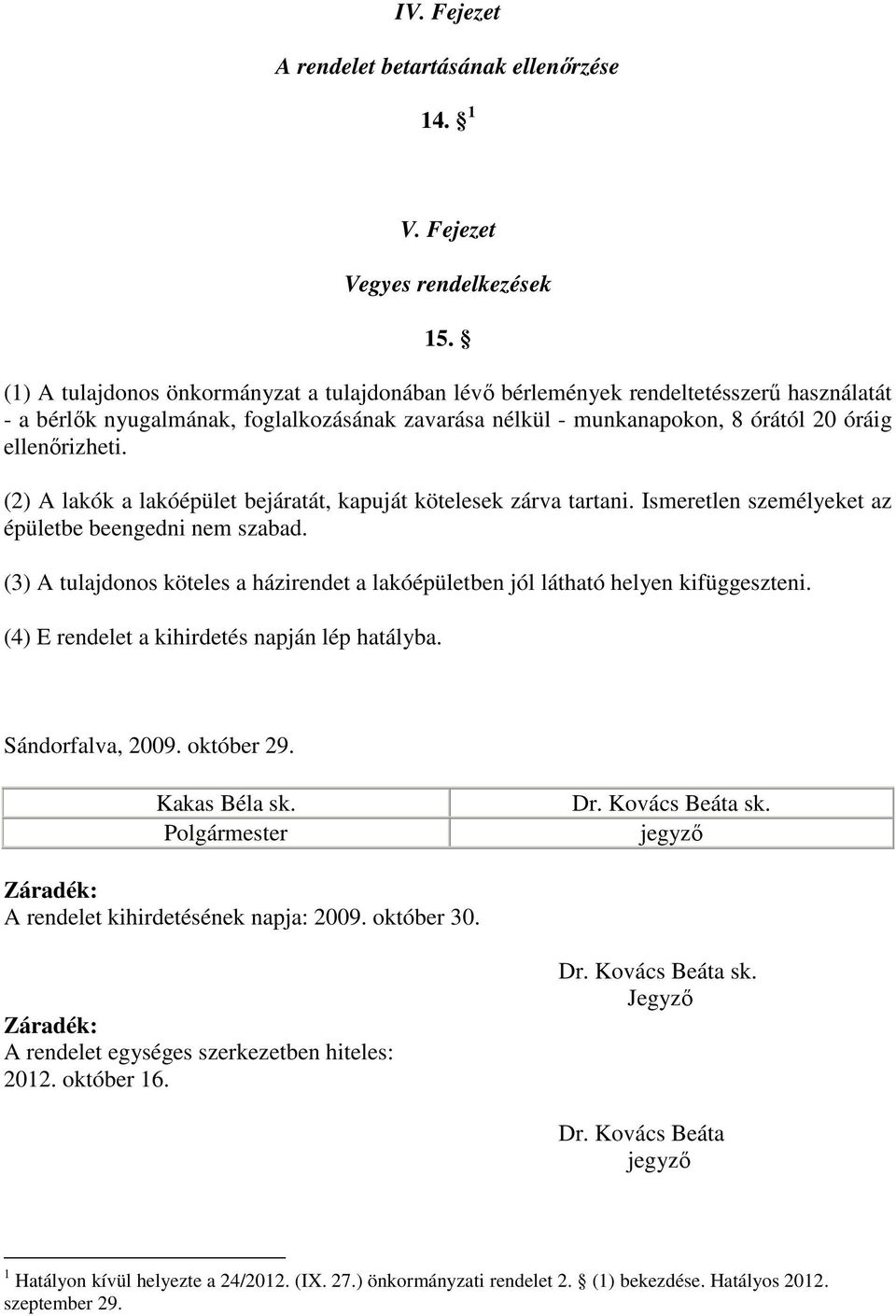 (2) A lakók a lakóépület bejáratát, kapuját kötelesek zárva tartani. Ismeretlen személyeket az épületbe beengedni nem szabad.