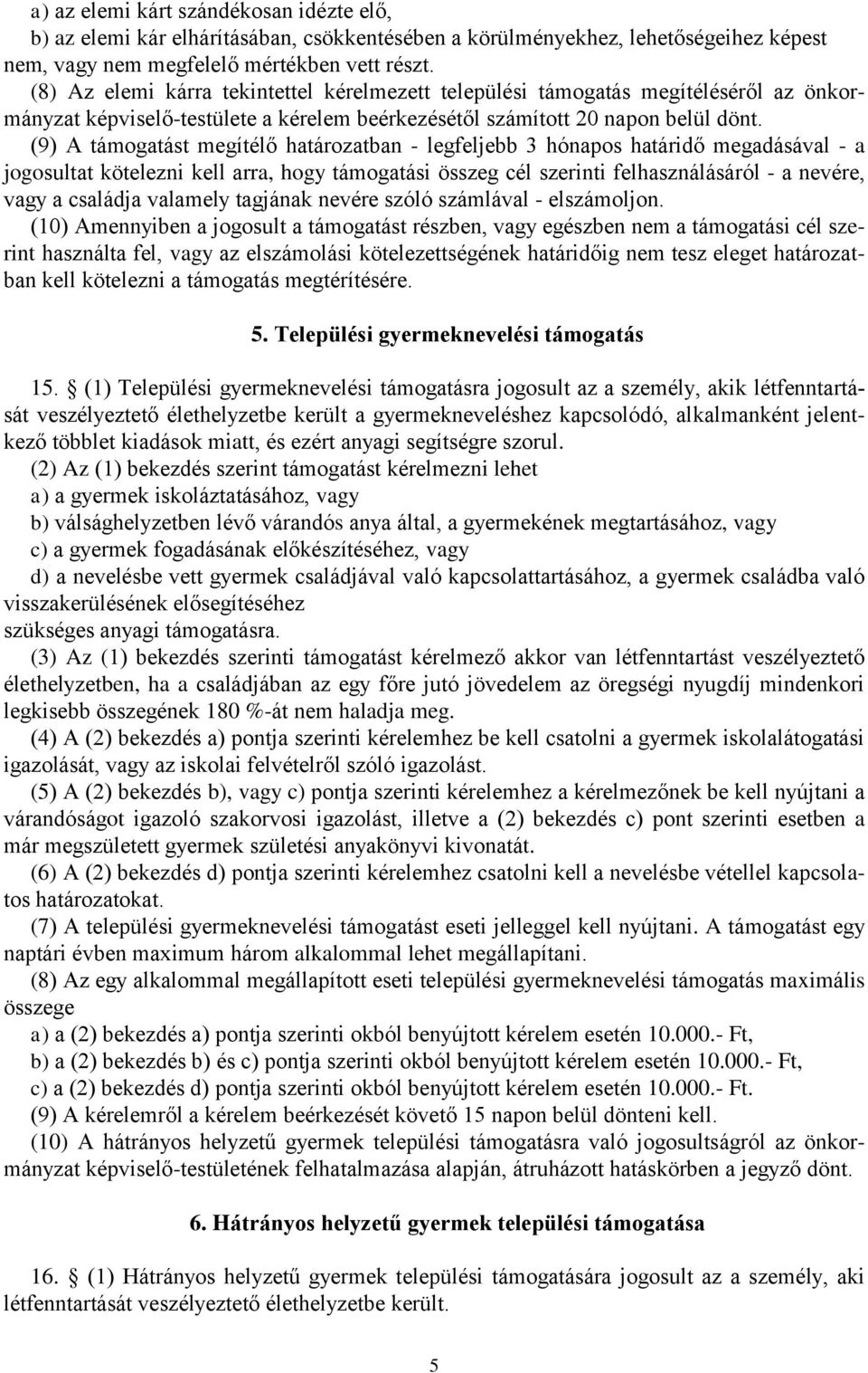 (9) A támogatást megítélő határozatban - legfeljebb 3 hónapos határidő megadásával - a jogosultat kötelezni kell arra, hogy támogatási összeg cél szerinti felhasználásáról - a nevére, vagy a családja