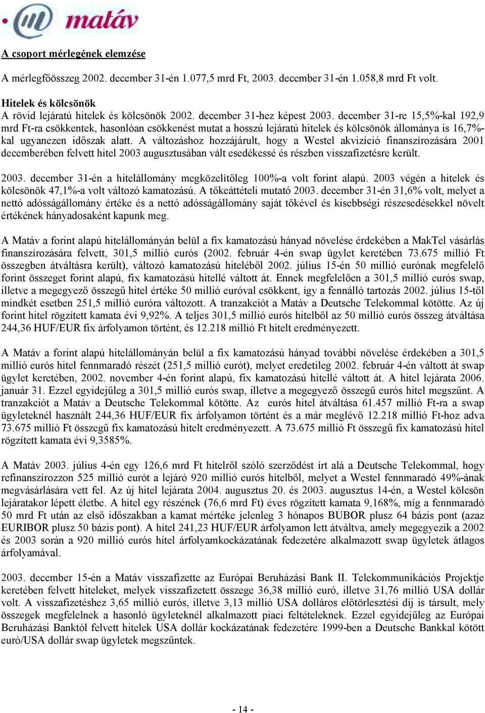 A változáshoz hozzájárult, hogy a Westel akvizíció finanszírozására 2001 decemberében felvett hitel 2003 augusztusában vált esedékessé és részben visszafizetésre került. 2003. december 31-én a hitelállomány megközelítőleg 100%-a volt forint alapú.