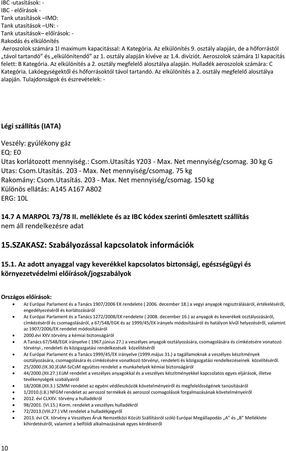 Az elkülönítés a 2. osztály megfelelő alosztálya alapján. Hulladék aeroszolok számára: C Kategória. Lakóegységektől és hőforrásoktól távol tartandó. Az elkülönítés a 2.