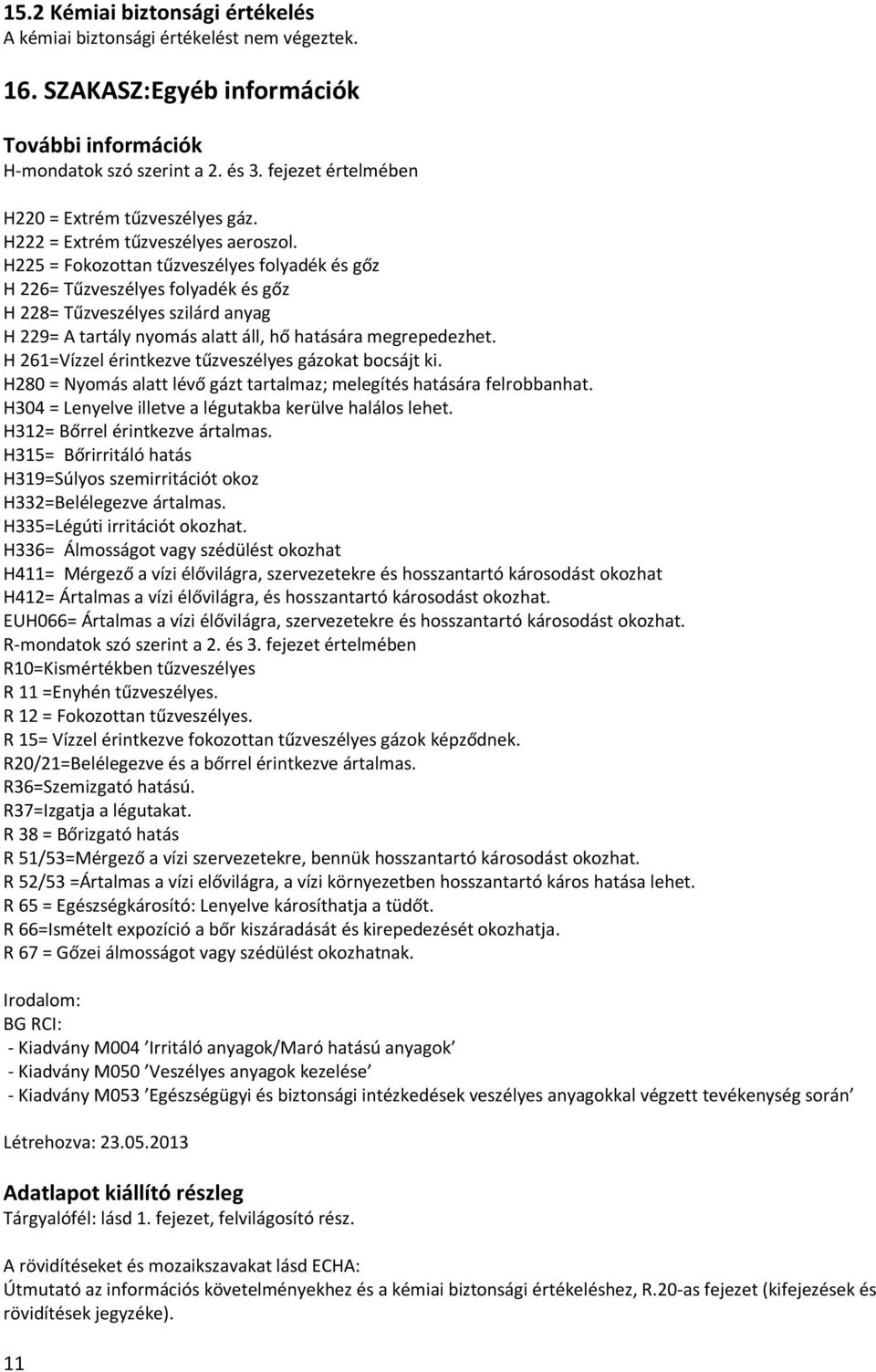 H225 = Fokozottan tűzveszélyes folyadék és gőz H 226= Tűzveszélyes folyadék és gőz H 228= Tűzveszélyes szilárd anyag H 229= A tartály nyomás alatt áll, hő hatására megrepedezhet.
